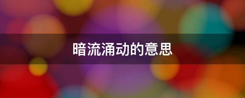 暗流涌动的意思 暗流涌动的意思解释