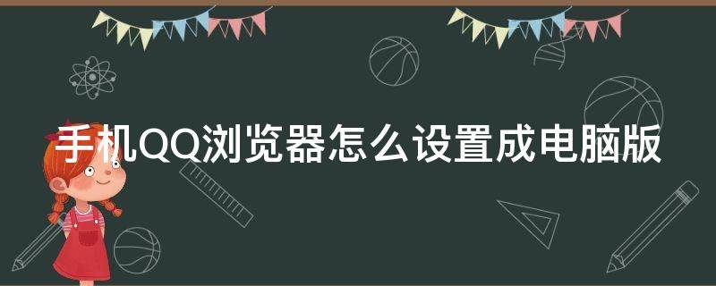 手机QQ浏览器怎么设置成电脑版 手机qq浏览器怎么设置成电脑版网页