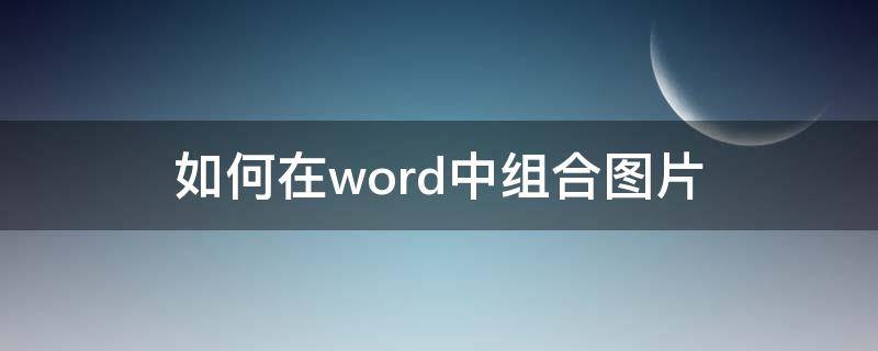 如何在word中组合图片（怎样在word中组合图片）