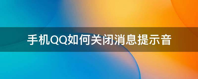 手机QQ如何关闭消息提示音（怎样关闭QQ消息提示音）