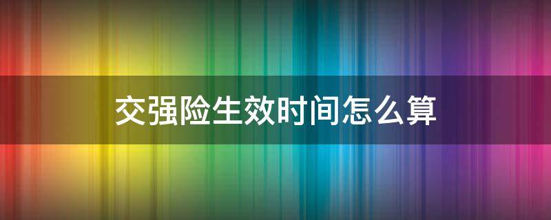 交强险生效时间怎么算 交强险有效期怎么计算