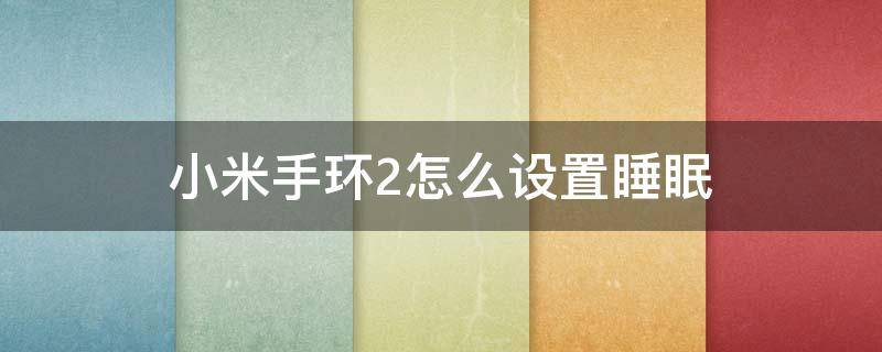 小米手环2怎么设置睡眠（小米手环2睡眠监测设置方法）