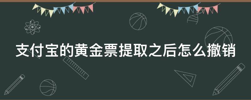 支付宝的黄金票提取之后怎么撤销（支付宝的黄金票提取之后怎么撤销啊）