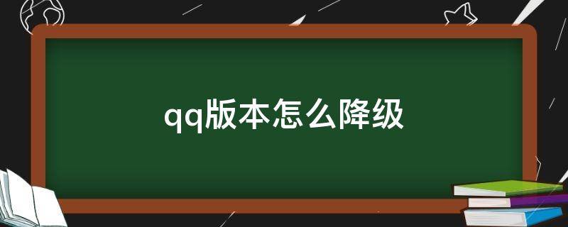 qq版本怎么降级（QQ怎么降级版本）