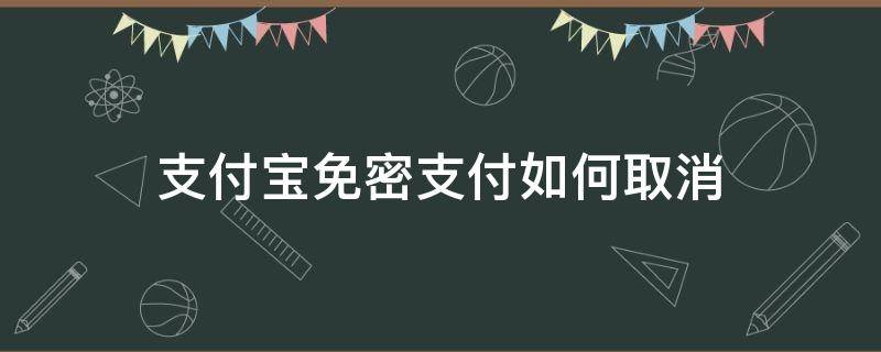 支付宝免密支付如何取消 支付宝免密支付如何取消花呗