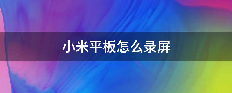 小米平板怎么录屏（小米平板怎么录屏幕视频带声音）