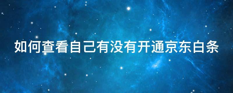 如何查看自己有没有开通京东白条 怎样查看自己有没有开通京东白条