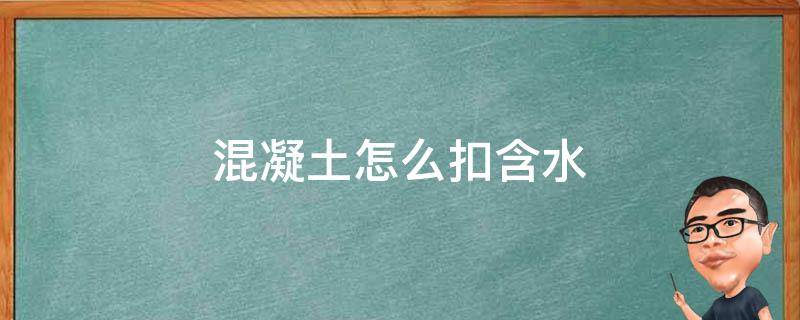 混凝土怎么扣含水 混凝土配比沙子里的含水怎么扣