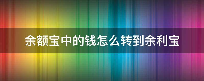 余额宝中的钱怎么转到余利宝（余额宝钱怎样转到余利宝里面）