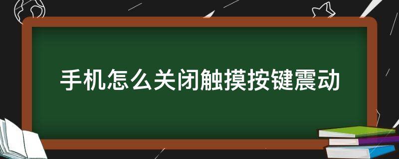 手机怎么关闭触摸按键震动 手机如何关闭按键震动