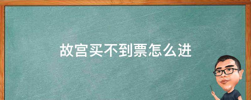 故宫买不到票怎么进 买不到故宫票怎么进去