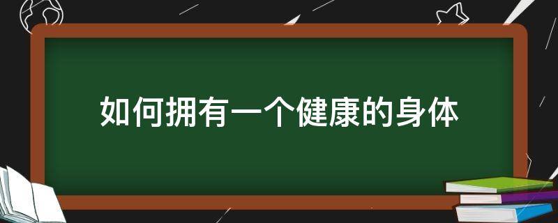 如何拥有一个健康的身体（如何拥有一个健康的身体英语作文）