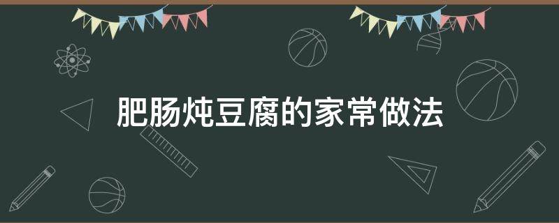 肥肠炖豆腐的家常做法 清炖肥肠炖豆腐的家常做法