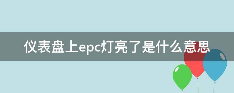 仪表盘上epc灯亮了是什么意思 汽车仪表盘上epc灯亮是怎么回事