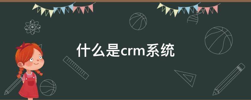 什么是crm系统 什么是crm系统软件