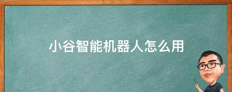 小谷智能机器人怎么用（小谷智能机器人怎么用手机联网）