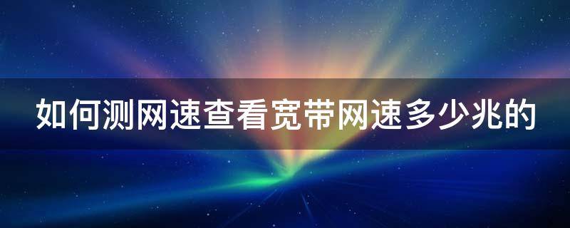 如何测网速查看宽带网速多少兆的 如何测网速查看宽带网速多少兆的网速