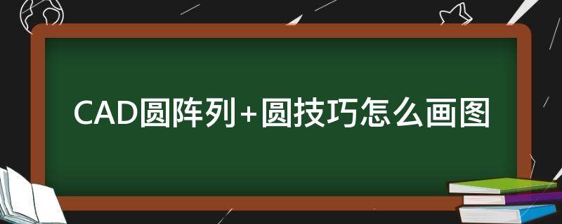 CAD圆阵列+圆技巧怎么画图（cad圆周阵列）