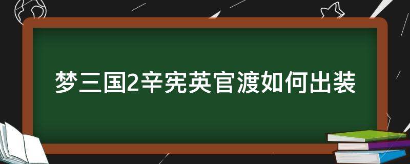 梦三国2辛宪英官渡如何出装 梦三国2in霸官渡文丑出装