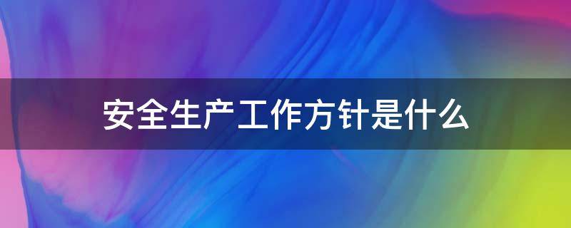 安全生产工作方针是什么（安全生产法规定的安全生产工作方针是什么）