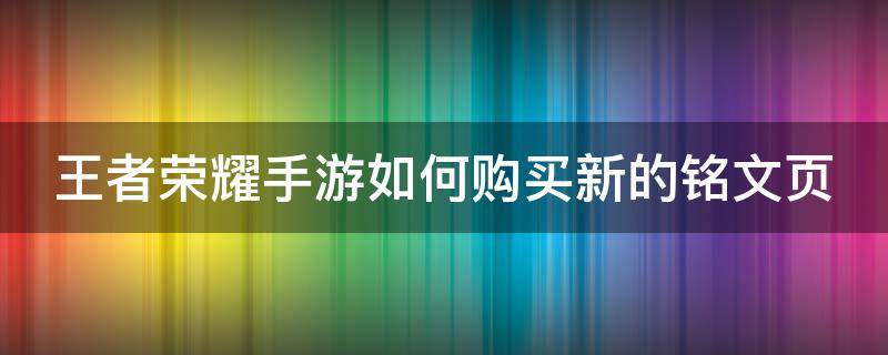 王者荣耀手游如何购买新的铭文页 王者荣耀手游如何购买新的铭文页