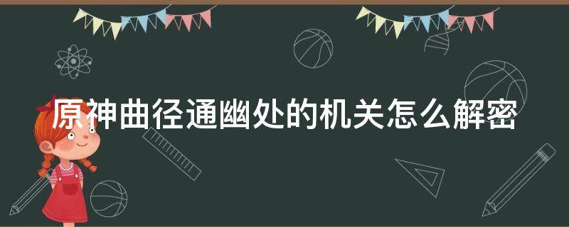 原神曲径通幽处的机关怎么解密 原神曲径通幽处解密规律