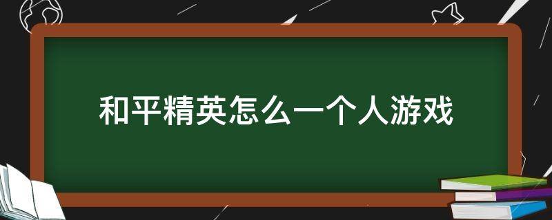 和平精英怎么一个人游戏 和平精英一个人怎么玩