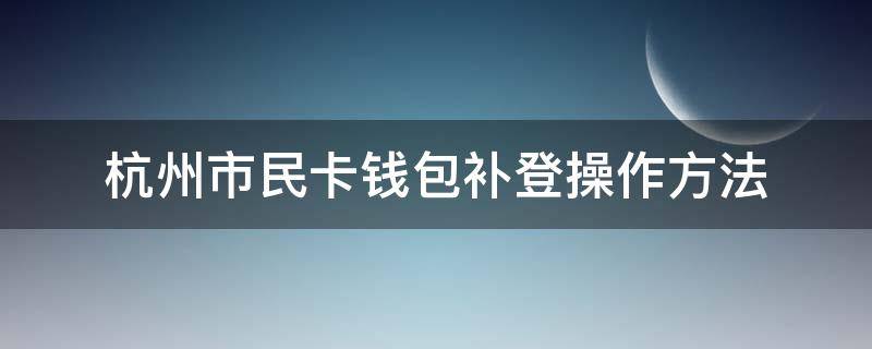 杭州市民卡钱包补登操作方法（补办杭州市民卡）