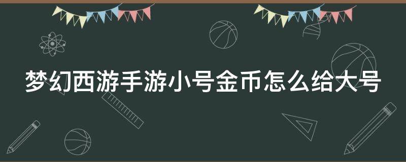 梦幻西游手游小号金币怎么给大号 梦幻西游手游小号金币怎么给大号买