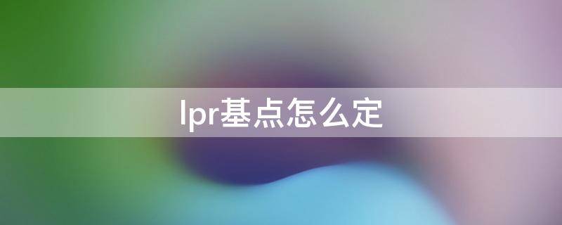 lpr基点怎么定 LPR的基点如何确定