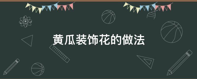 黄瓜装饰花的做法（黄瓜做花的做法）