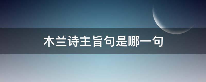 木兰诗主旨句是哪一句 《木兰诗》的主旨句是什么?