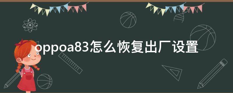 oppoa83怎么恢复出厂设置（oppoa83怎么恢复出厂设置视频）