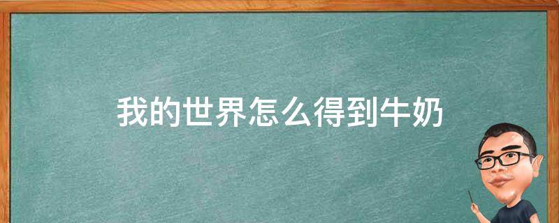 我的世界怎么得到牛奶 在我的世界里如何获得牛奶