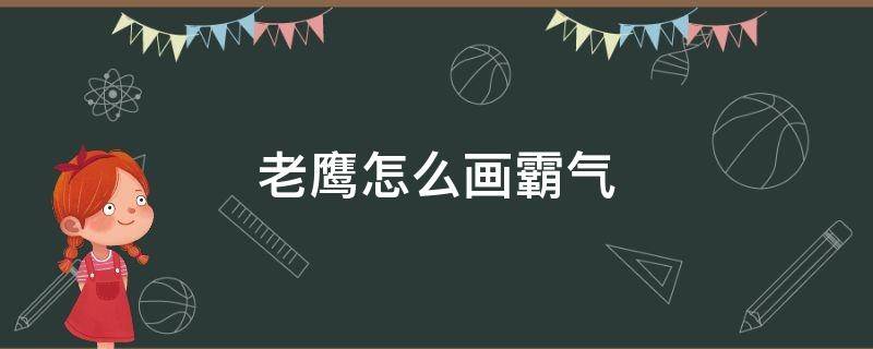 老鹰怎么画霸气 老鹰怎么画霸气又简单国画