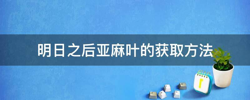 明日之后亚麻叶的获取方法 明日之后亚麻叶在哪采 获得方式讲解