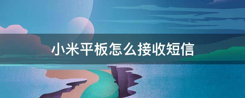 小米平板怎么接收短信 小米平板怎么接收短信验证