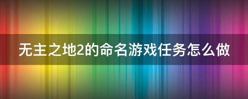 无主之地2的命名游戏任务怎么做 无主之地2名字不合法