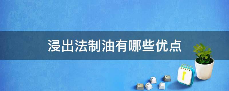 浸出法制油有哪些优点（浸出法制油的优缺点）