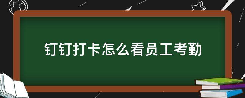 钉钉打卡怎么看员工考勤 钉钉打卡怎么看员工考勤统计