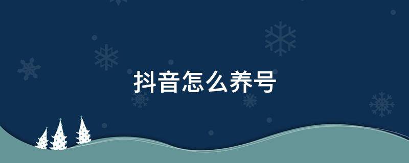 抖音怎么养号（抖音怎么养号比较好）