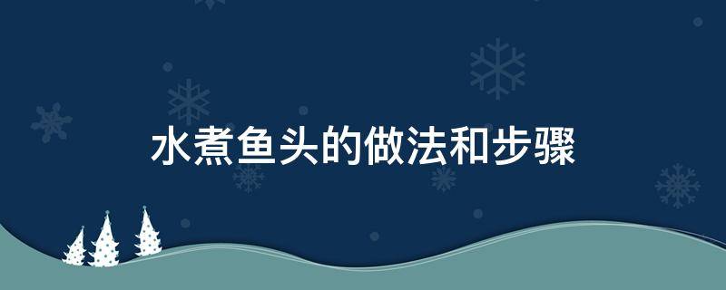 水煮鱼头的做法和步骤 水煮鱼头的做法和步骤如下