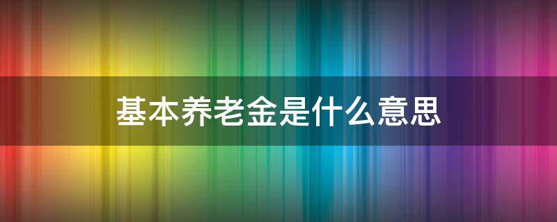 基本养老金是什么意思（社保基本养老金是什么意思）