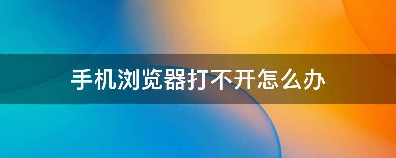 手机浏览器打不开怎么办（oppo手机浏览器打不开怎么办）