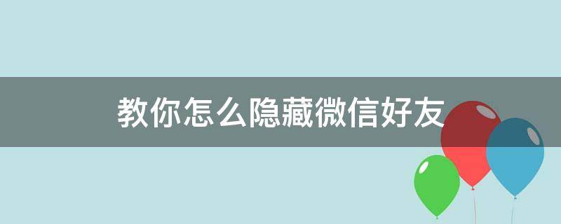 教你怎么隐藏微信好友（怎么隐藏好友）