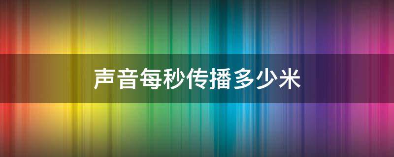 声音每秒传播多少米（声音1秒钟传播多少米）