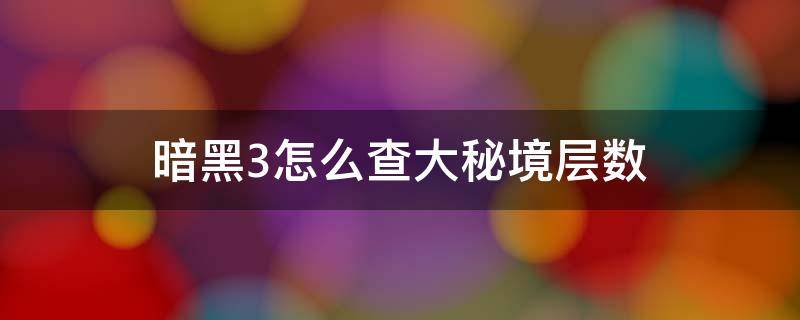 暗黑3怎么查大秘境层数 暗黑破坏神3秘境层数