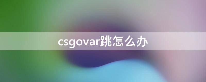 csgovar跳怎么办 csgovar乱跳