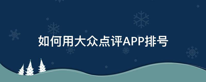 如何用大众点评APP排号（大众点评排队功能怎么用）