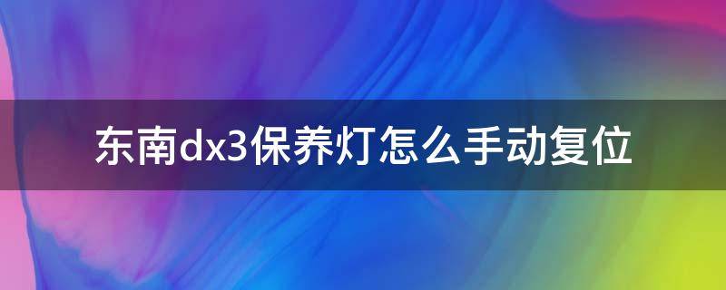 东南dx3保养灯怎么手动复位 东南dx3保养灯怎么复位